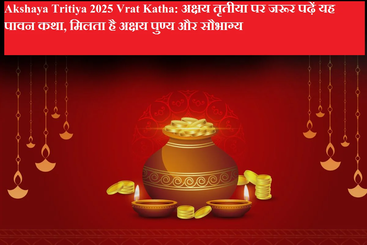 Akshaya Tritiya 2025 Vrat Katha: अक्षय तृतीया पर जरूर पढ़ें यह पावन कथा, मिलता है अक्षय पुण्य और सौभाग्य