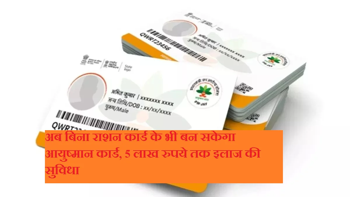 अब बिना राशन कार्ड के भी बन सकेगा आयुष्मान कार्ड, 5 लाख रुपये तक इलाज की सुविधा