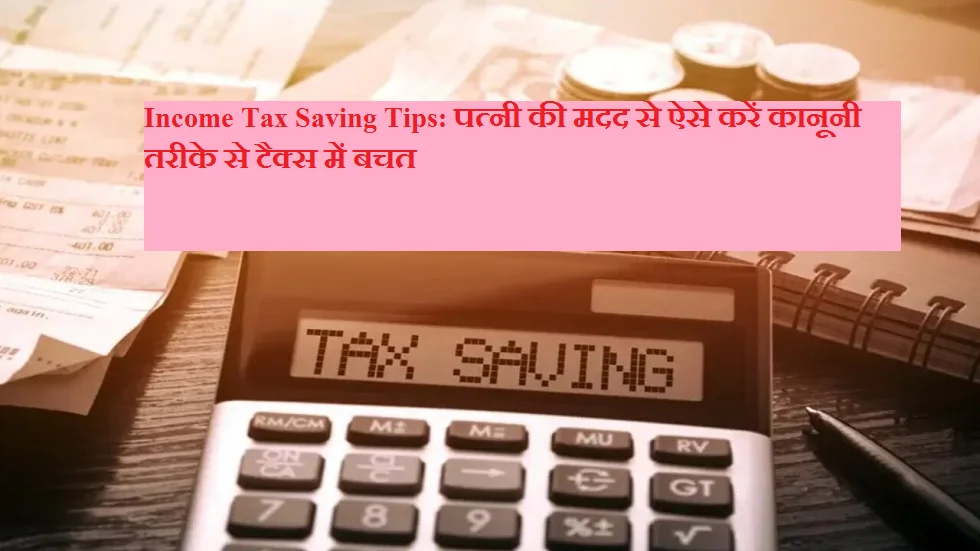 Income Tax Saving Tips: पत्नी की मदद से ऐसे करें कानूनी तरीके से टैक्स में बचत