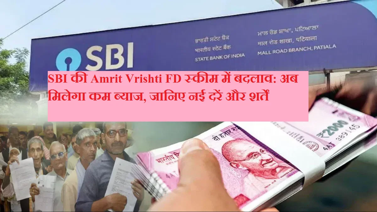 SBI की Amrit Vrishti FD स्कीम में बदलाव: अब मिलेगा कम ब्याज, जानिए नई दरें और शर्तें
