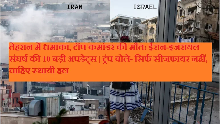 तेहरान में धमाका, टॉप कमांडर की मौत: ईरान-इजरायल संघर्ष की 10 बड़ी अपडेट्स | ट्रंप बोले- सिर्फ सीजफायर नहीं, चाहिए स्थायी हल
