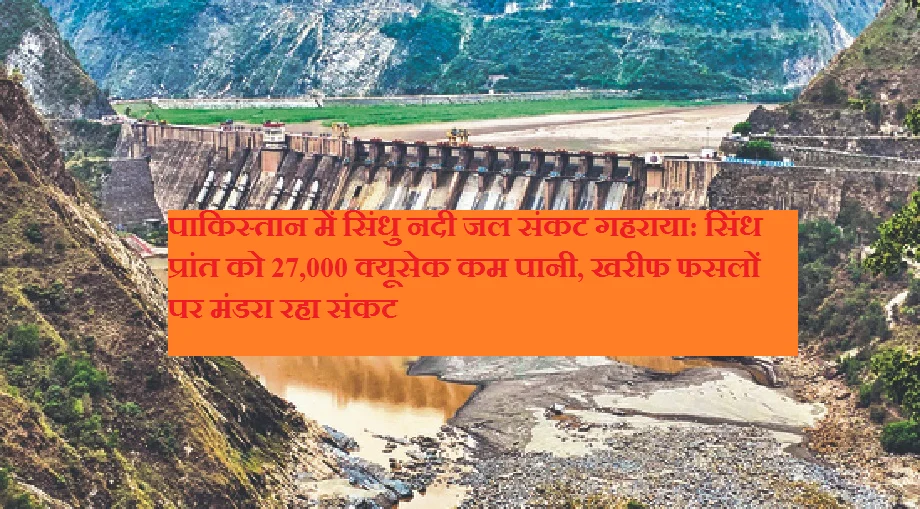 पाकिस्तान में सिंधु नदी जल संकट गहराया: सिंध प्रांत को 27,000 क्यूसेक कम पानी, खरीफ फसलों पर मंडरा रहा संकट