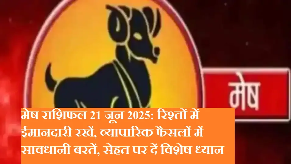 मेष राशिफल 21 जून 2025: रिश्तों में ईमानदारी रखें, व्यापारिक फैसलों में सावधानी बरतें, सेहत पर दें विशेष ध्यान
