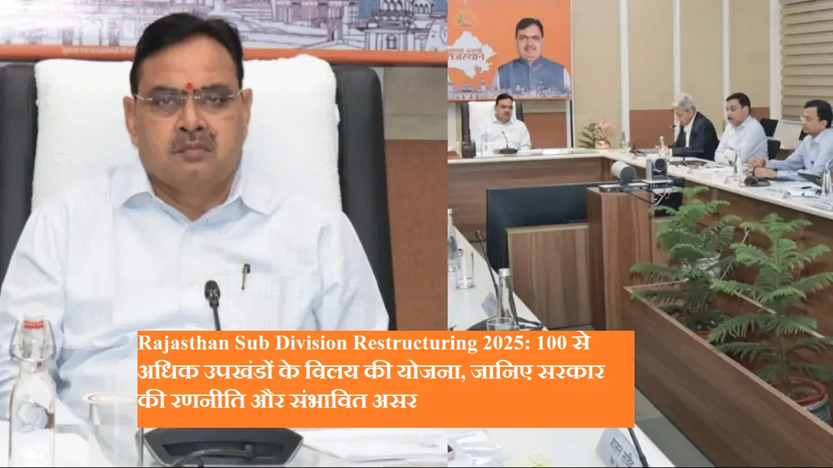 Rajasthan Sub Division Restructuring 2025: 100 से अधिक उपखंडों के विलय की योजना, जानिए सरकार की रणनीति और संभावित असर