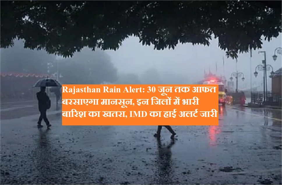 Rajasthan Rain Alert: 30 जून तक आफत बरसाएगा मानसून, इन जिलों में भारी बारिश का खतरा, IMD का हाई अलर्ट जारी