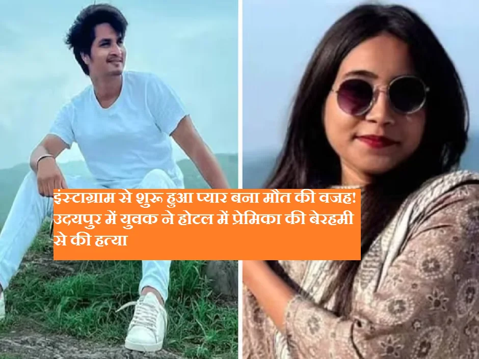 इंस्टाग्राम से शुरू हुआ प्यार बना मौत की वजह! उदयपुर में युवक ने होटल में प्रेमिका की बेरहमी से की हत्या
