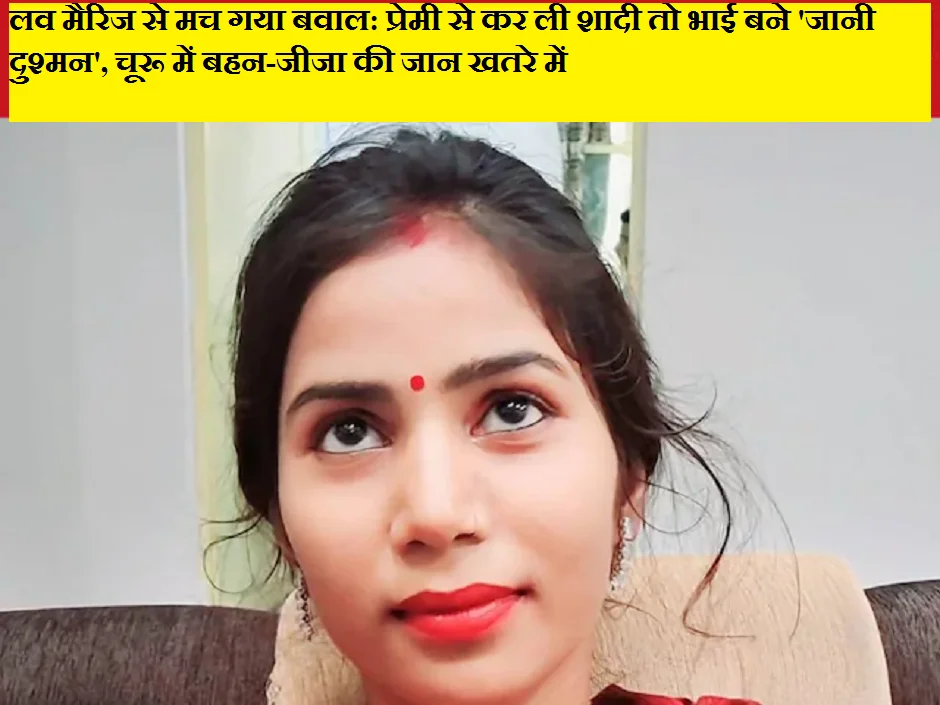 लव मैरिज से मच गया बवाल: प्रेमी से कर ली शादी तो भाई बने 'जानी दुश्मन', चूरू में बहन-जीजा की जान खतरे में