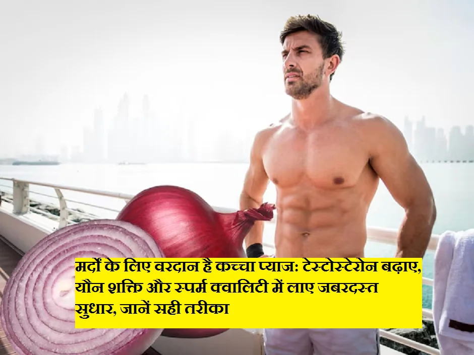मर्दों के लिए वरदान है कच्चा प्याज: टेस्टोस्टेरोन बढ़ाए, यौन शक्ति और स्पर्म क्वालिटी में लाए जबरदस्त सुधार, जानें सही तरीका
