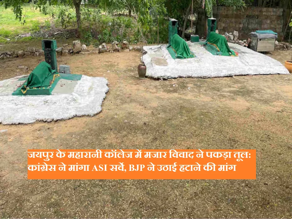 जयपुर के महारानी कॉलेज में मजार विवाद ने पकड़ा तूल: कांग्रेस ने मांगा ASI सर्वे, BJP ने उठाई हटाने की मांग