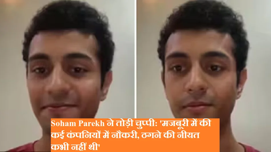 Soham Parekh ने तोड़ी चुप्पी: 'मजबूरी में की कई कंपनियों में नौकरी, ठगने की नीयत कभी नहीं थी'