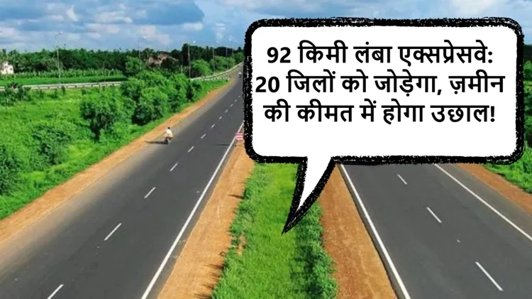 92 किमी लंबा नया हाईवे जोड़ेगा 20 जिलों को, आपकी ज़मीन की कीमत हो सकती है करोड़ों में! देखें, क्या आपका जिला सूची में है? 