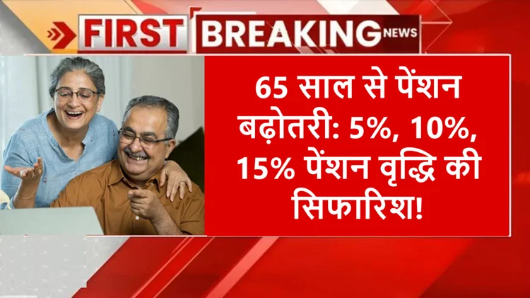 खुशखबरी: 65 साल से पेंशनर्स की पेंशन में 5%, 10%, 15% की बढ़ोतरी की सिफारिश, जानिए विवरण