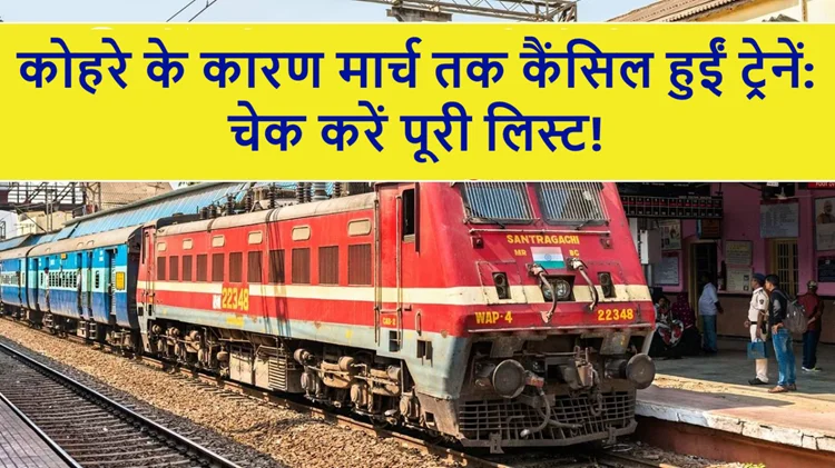 ट्रेन कैंसिल: कोहरे ने यात्रियों की मुश्किलें बढ़ाईं, मार्च तक कई ट्रेनें रद्द 