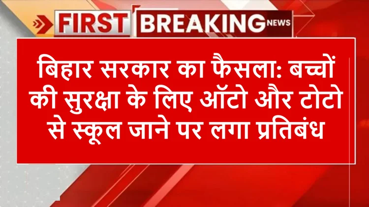 बिहार सरकार का बड़ा कदम: बच्चों की सुरक्षा के लिए ऑटो और टोटो पर लगा प्रतिबंध 
