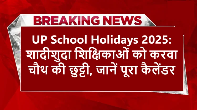 उत्तर प्रदेश स्कूल अवकाश कैलेंडर 2025: शादीशुदा शिक्षिकाओं को करवा चौथ की छुट्टी, कुंवारे शिक्षकों के लिए कम अवकाश 