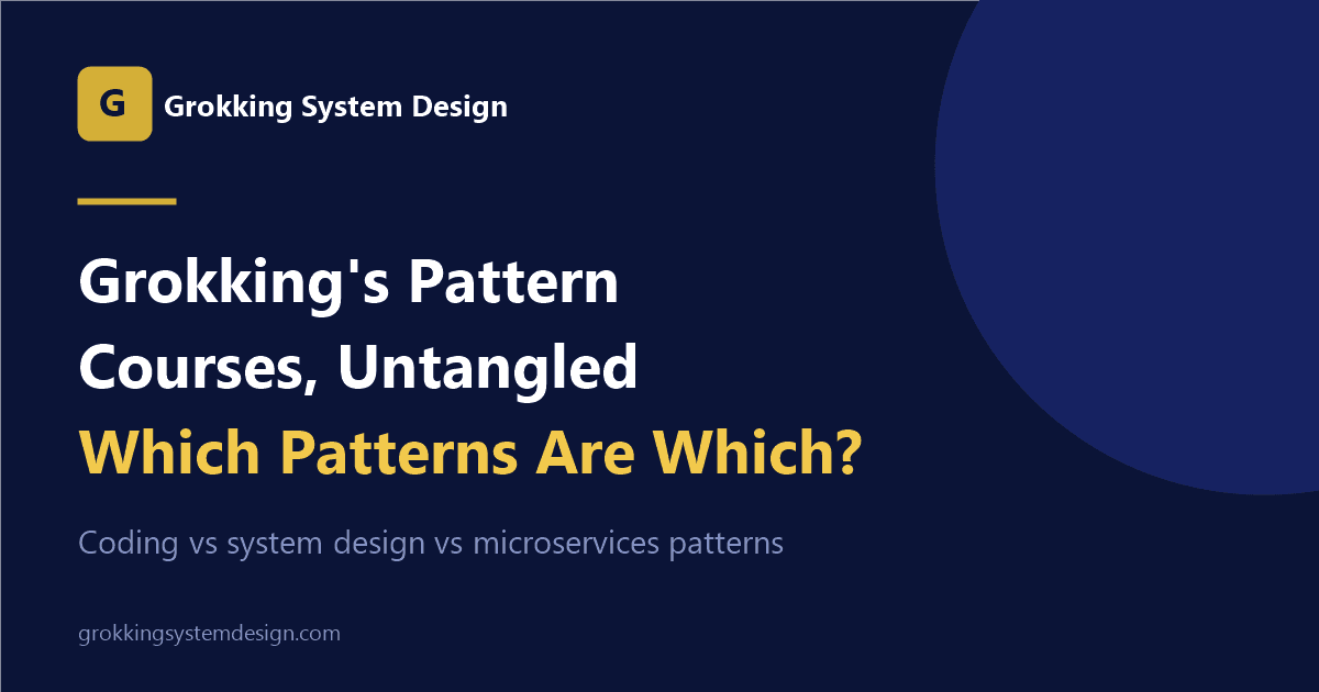 Grokking's Pattern Courses, Untangled: Coding vs System Design vs Microservices Patterns