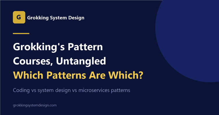 Grokking's Pattern Courses, Untangled: Coding vs System Design vs Microservices Patterns