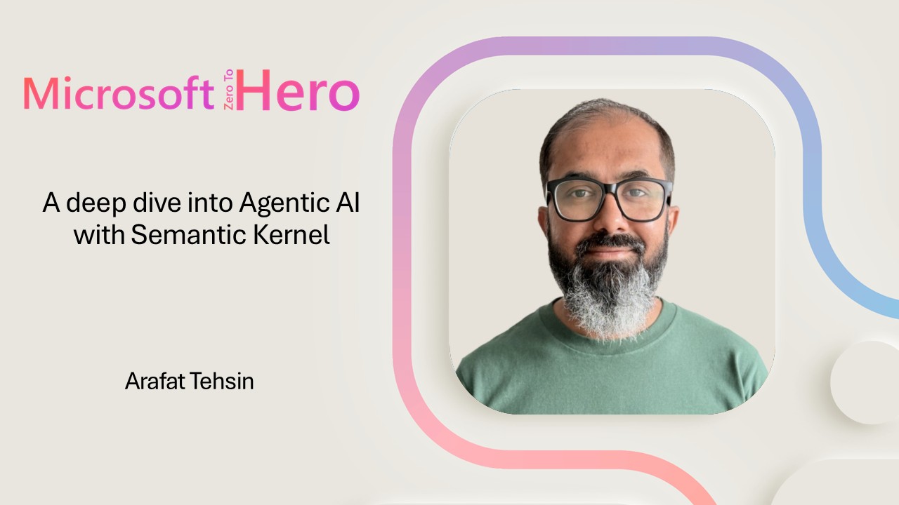 Arafat Tehsin - A deep dive into Agentic AI with Semantic Kernel