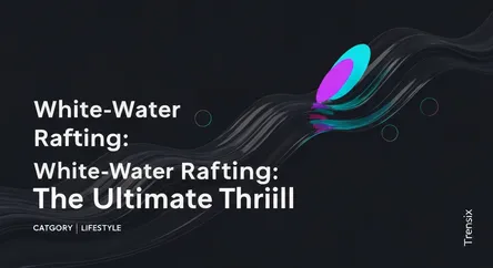 White-Water Rafting: The Ultimate Thrill