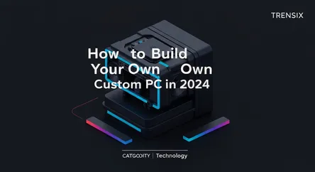 How to Build Your Own Custom PC in 2024