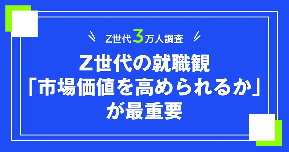 Z世代3万人調査】Z世代の就職観、「市場価値を高められるか」が最重要