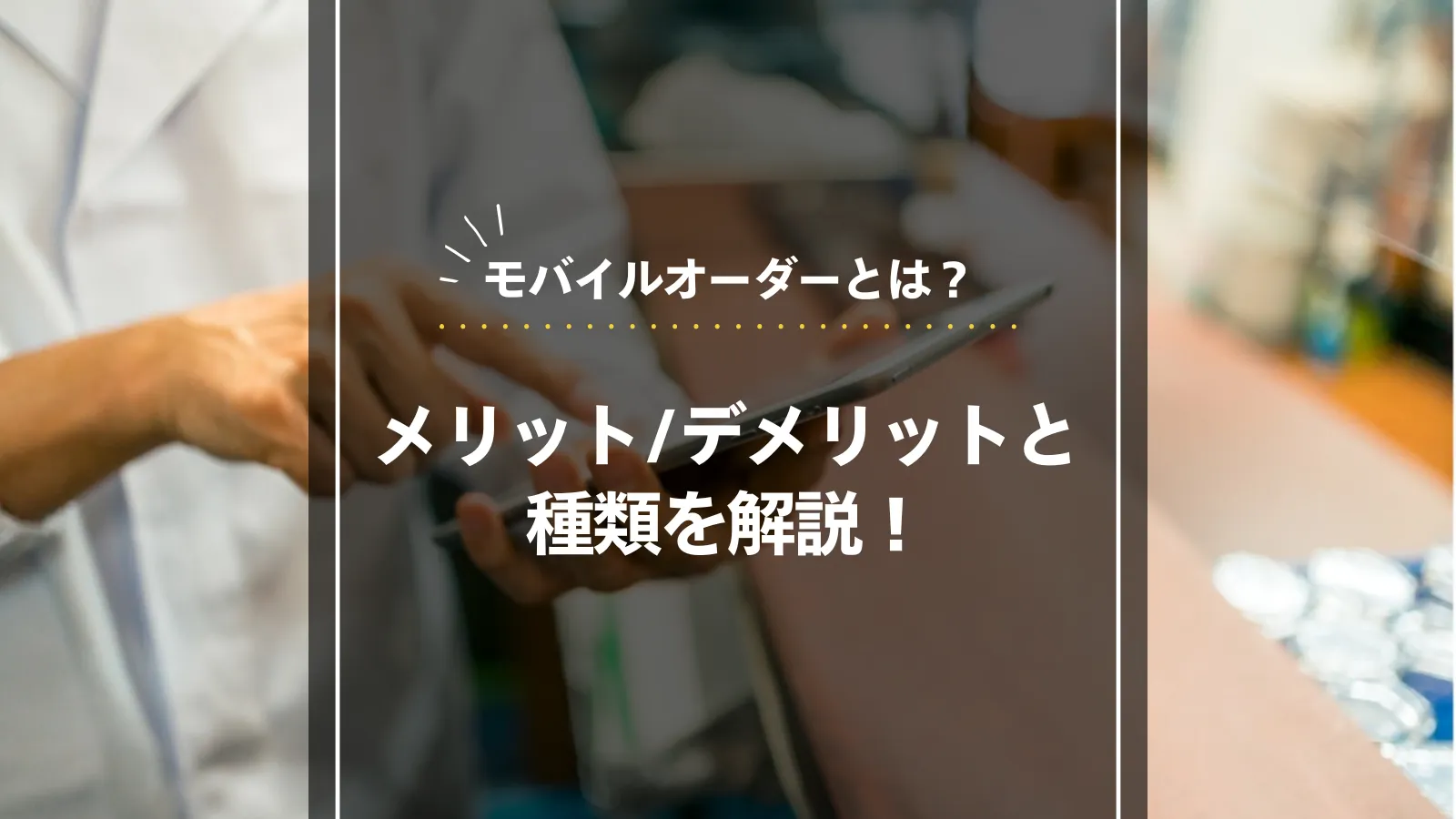 モバイルオーダーとは？店舗導入のメリット・デメリットと種類を徹底 
