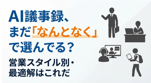 【4タイプ診断】あなたのチームに最適なAI議事録ツールは？営業スタイル別・鉄板パターンを徹底比較