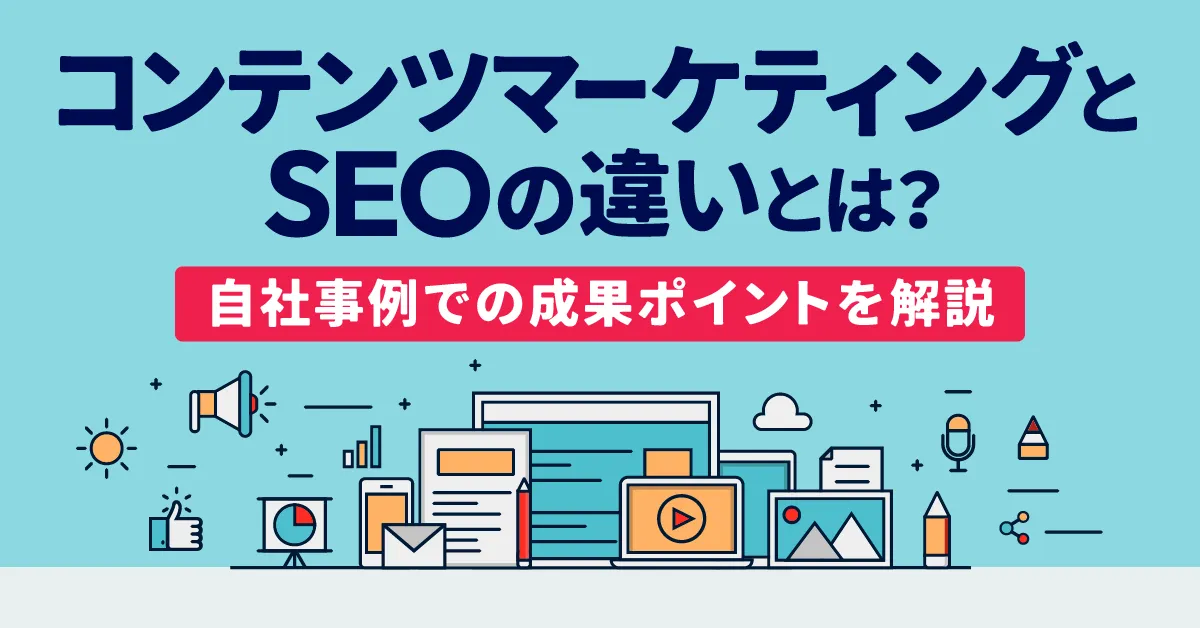 コンテンツマーケティングとSEOの違いとは？自社事例での成果ポイントを解説