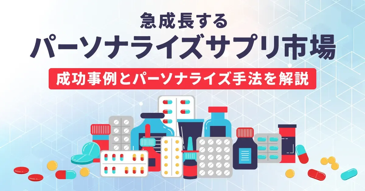 急成長するパーソナライズサプリ市場｜成功事例とパーソナライズ手法を解説