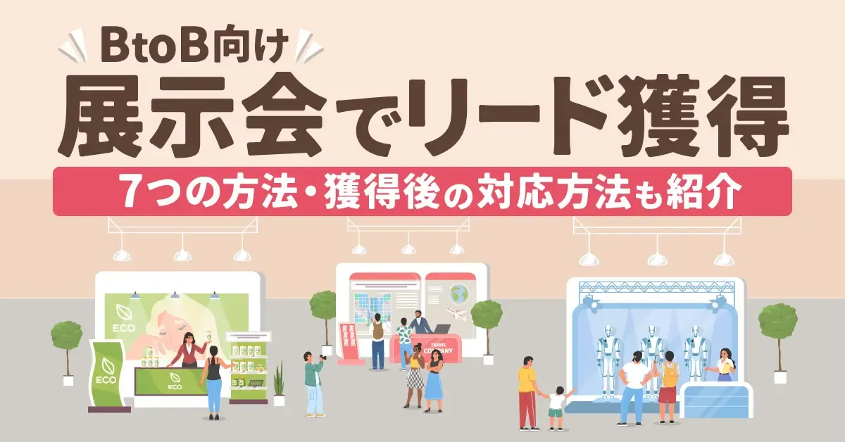 BtoB向け】展示会でリード獲得につなげる方法7選｜獲得後の対応方法も