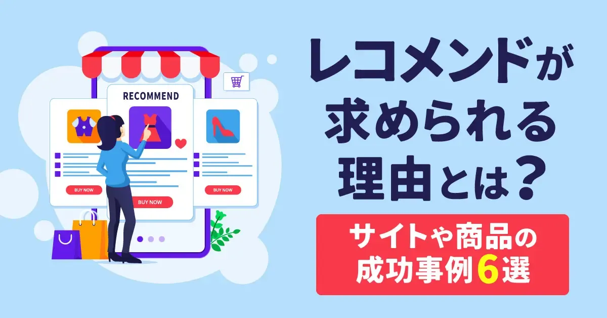 レコメンドが求められる理由とは？サイトや商品の成功事例6選
