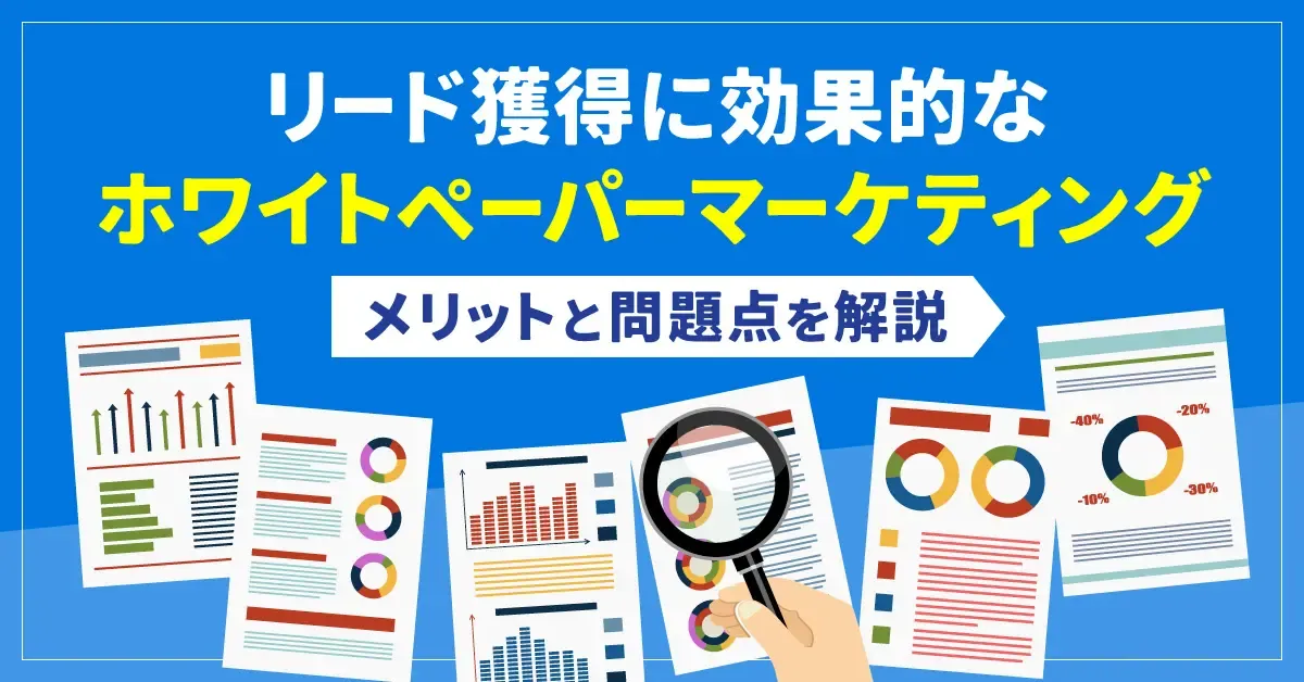 リード獲得に効果的なホワイトペーパーマーケティング｜メリットと問題点を解説