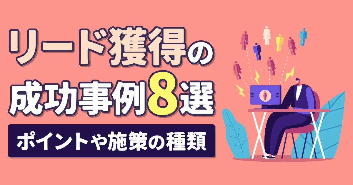 【自社事例あり】リード獲得の成功事例8選！ポイントや施策の種類なども解説