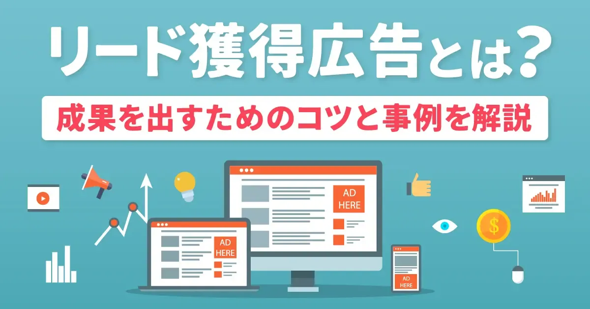 リード獲得広告とは？【成果を出すためのコツと事例を解説】
