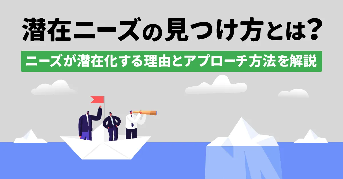 潜在ニーズの見つけ方とは？ニーズが潜在化する理由とアプローチ方法を解説