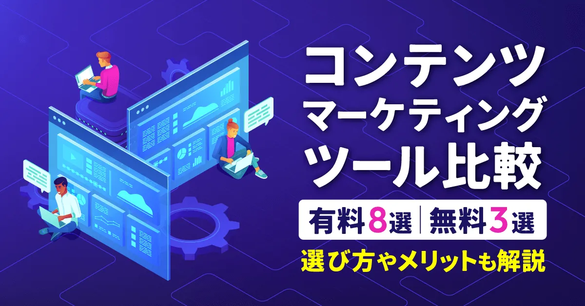 【2024】コンテンツマーケティングツール比較【有料8選、無料3選】選び方やメリットも解説