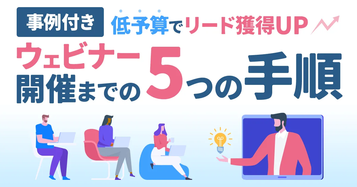 【事例つき】ウェビナーなら低予算でリード獲得数UP！開催までの５つの手順を公開
