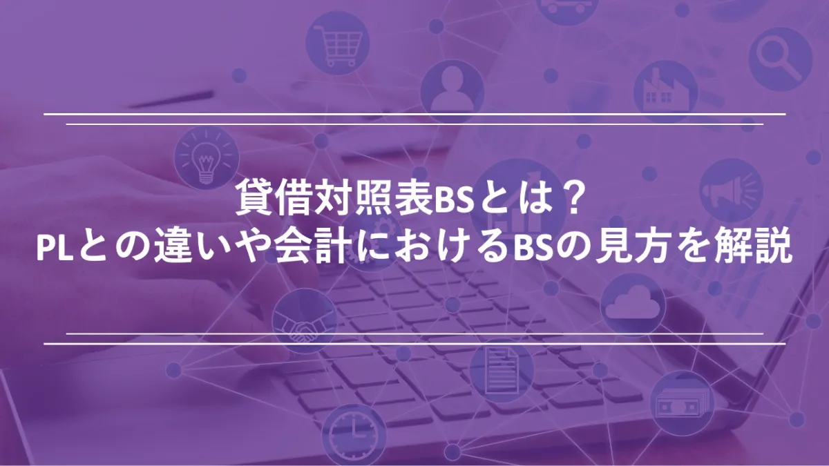 貸借対照表BSとは？PLとの違いや会計におけるBSの見方を基礎から解説