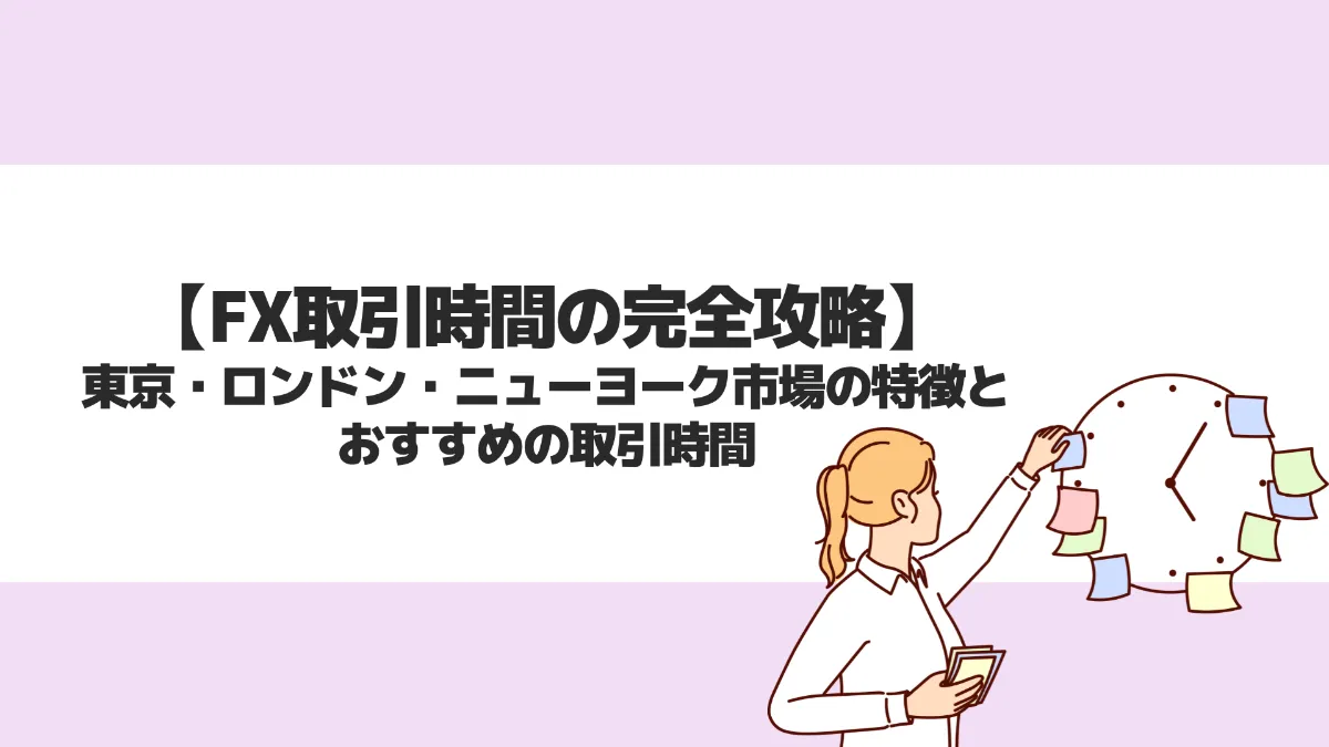 FXの取引時間を完全攻略！東京・ロンドン・ニューヨーク市場の特徴とおすすめの時間帯を解説