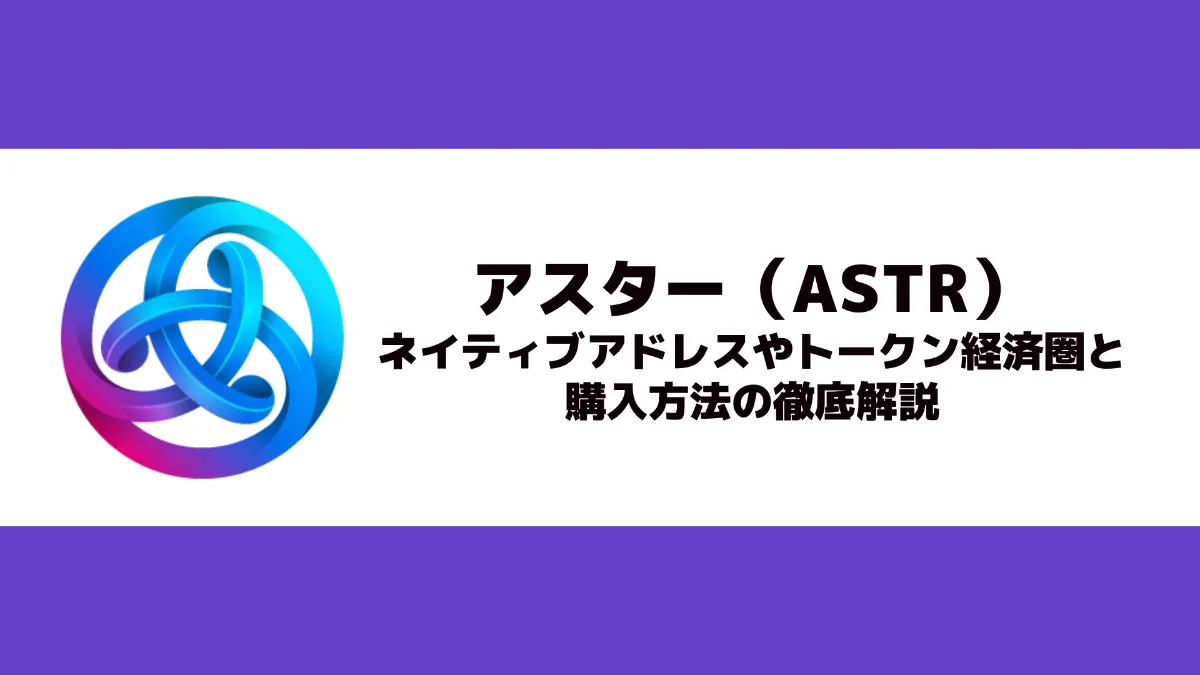 アスター（ASTR）とは？ネイティブアドレスやトークン経済圏と購入方法の徹底解説