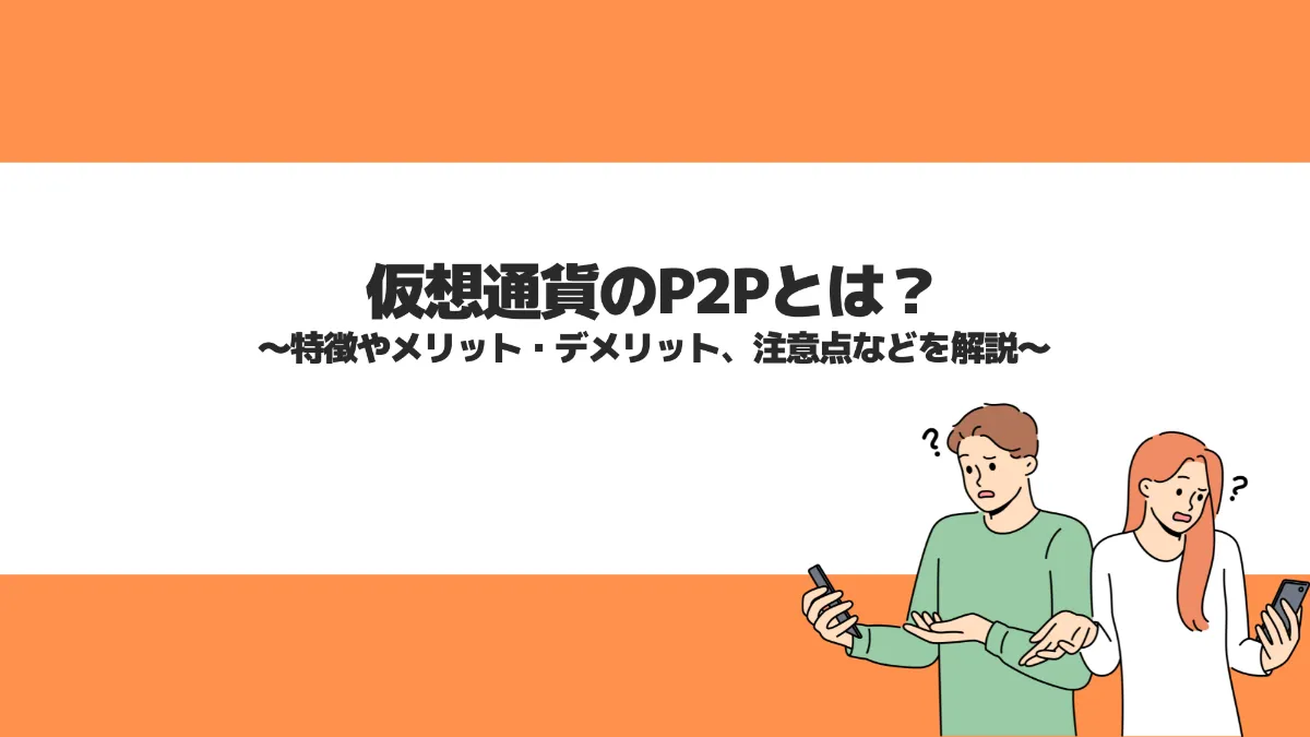 仮想通貨のP2Pとは？特徴やメリット・デメリット、注意点などを解説