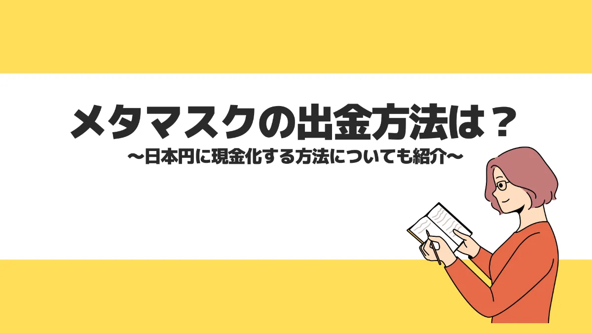 メタマスクの出金方法は？日本円に現金化する方法についても紹介