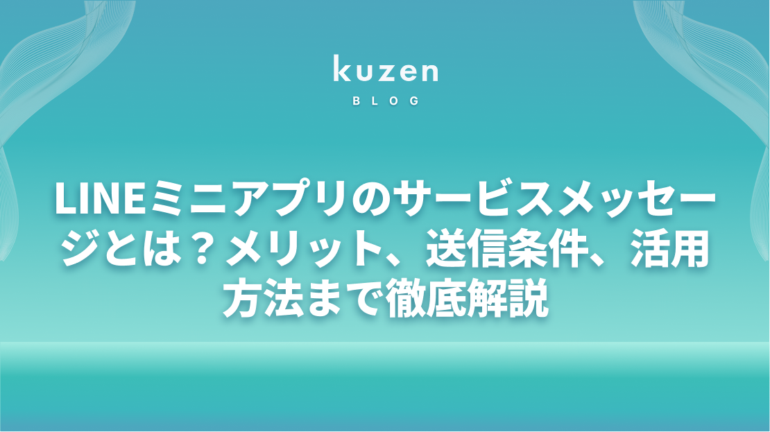 【違いが分かる】LINEミニアプリのサービスメッセージとは?メリット、送信条件、活用方法まで徹底解説