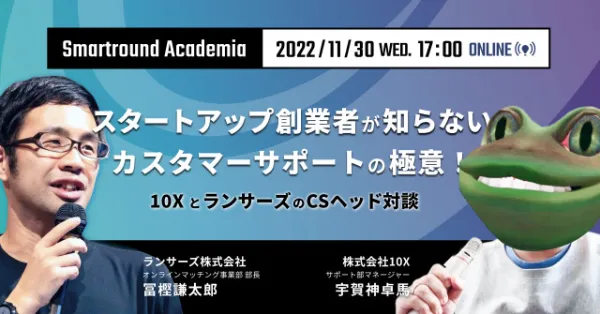 Smartround Academia スタートアップ創業者が知らない、カスタマーサポートの極意！10XとランサーズのCSヘッド対談