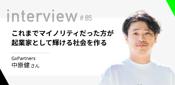 「これまでマイノリティだった方が、起業家として輝ける社会を作る」GxPartners 中原健さん