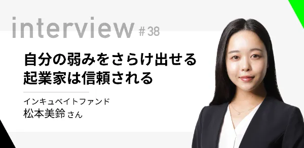 「自分の弱みをさらけ出せる起業家は信頼される」インキュベイトファンド松本美鈴 さん  