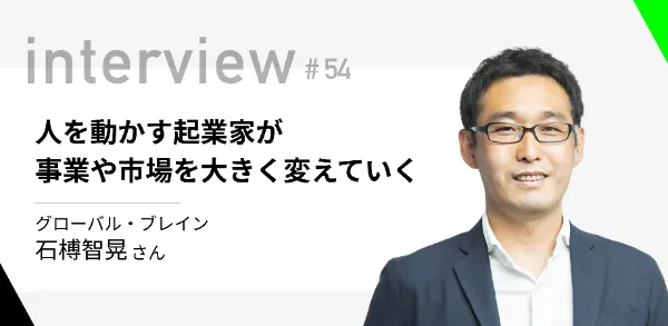 「人を動かす起業家が事業や市場を大きく変えていく」グローバル・ブレイン 石榑智晃さん