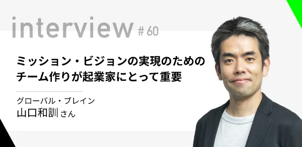 「ミッション・ビジョンの実現のためのチーム作りが起業家にとって重要」グローバル・ブレイン山口和訓さん