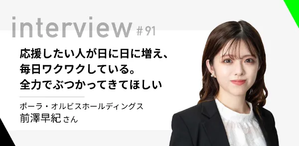 「応援したい人が日に日に増え、毎日ワクワクしている。全力でぶつかってきてほしい」ポーラ・オルビスホールディングス 前澤早紀さん