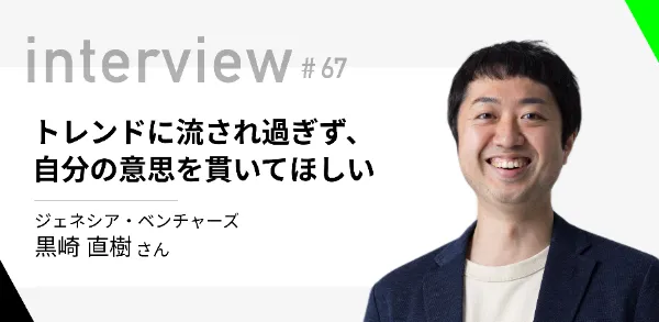 「トレンドに流され過ぎず、自分の意思を貫いてほしい」ジェネシア・ベンチャーズ 黒崎直樹さん